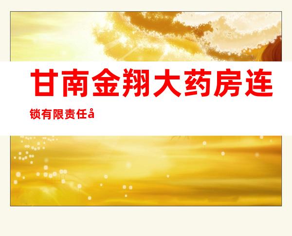 甘南金翔大药房连锁有限责任公司